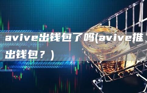aviv出钱包了吗 - aviv推出钱包？